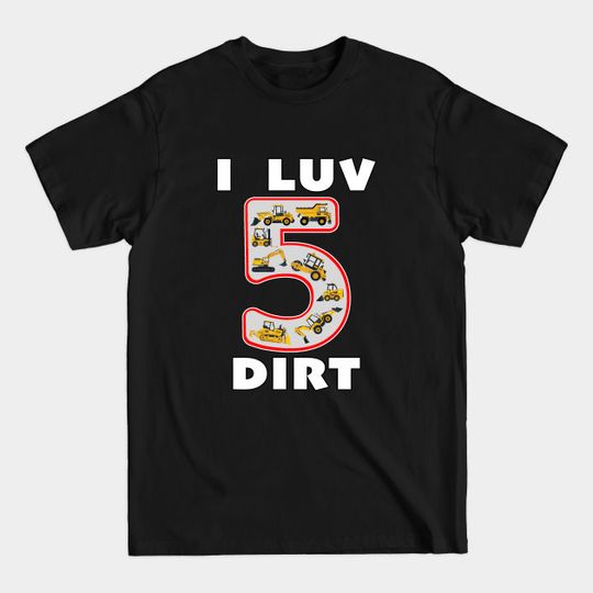 Discover 5 Year Old I Luv Dirt Kids Birthday Fun Machinery. - 5 Year Old Birthday - T-Shirt