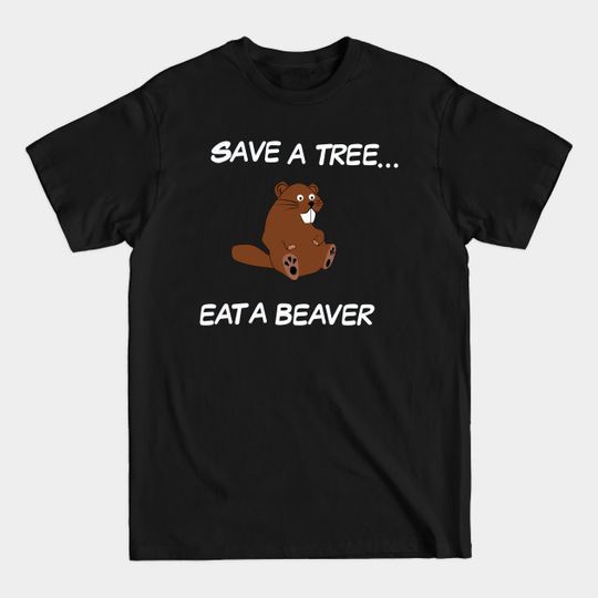 Discover Save a tree, Eat a Beaver - Save A Tree - T-Shirt