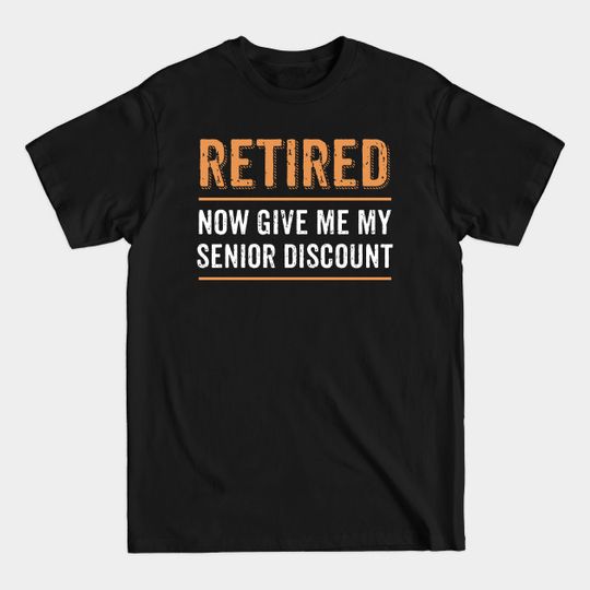 Discover Retired Now Give Me My Senior Discount T-Shirt - Retired - T-Shirt
