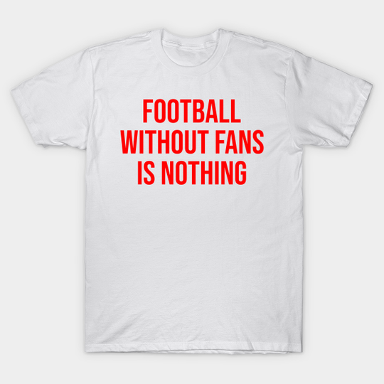 Discover Football without Fans is Nothing - Football - T-Shirt