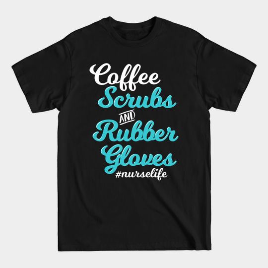 Discover Coffee Scrubs and Rubber Gloves Nurselife Nurse Gift Nursing - Coffee Scrubs And Rubber Gloves - T-Shirt