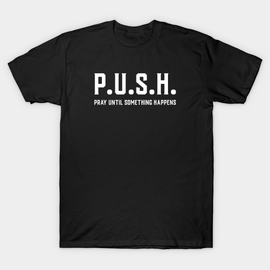 Discover P.U.S.H. Pray Until Something Happens - Push Pray Until Something Happens - T-Shirt