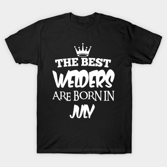 Discover The best welders are born in july - The Best Welders Are Born In July - T-Shirt