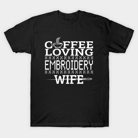 Discover Coffee Loving Embroidery Wife Funny Quotes Gift - Embroidery - T-Shirt