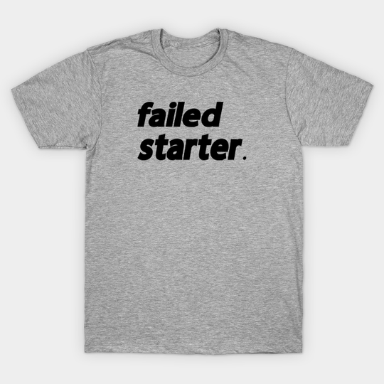 Discover Failed Starter - Failed Starter - T-Shirt