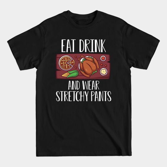 Discover Eat Drink wear stretchy Pants Thanksgiving Day with Turkey Pumpkin Pie for Feast Lovers - Thanksgiving Dinner Family - T-Shirt