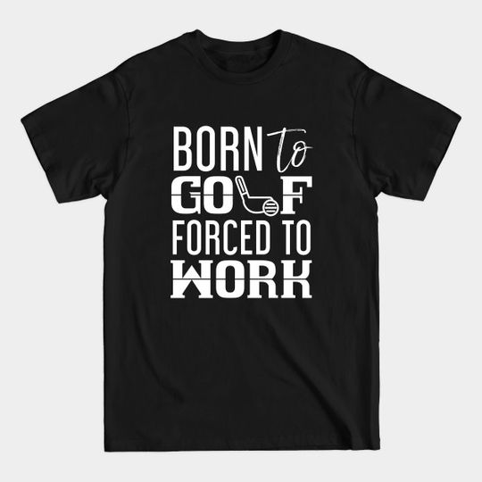 Discover Born to Golf, Forced to Work - Funny Golf Shirt
