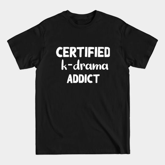 Discover certified K-Drama addict - Certified K Drama Addict - T-Shirt