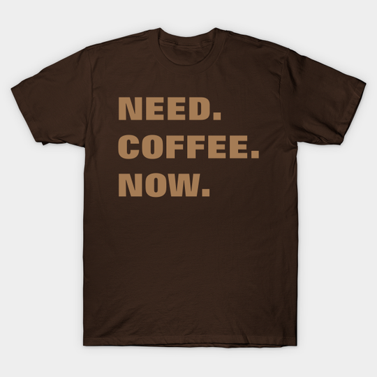 Discover Need Coffee Now - Coffee Drinks - T-Shirt