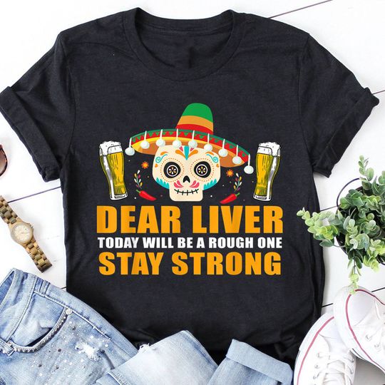 Discover Cinco De Mayo Party Dear Liver Today Will Be A Rough One Cinco De Mayo Tshirt