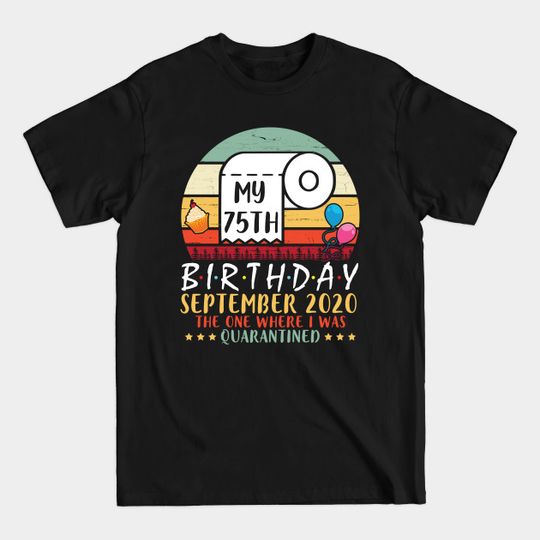 Discover My 75th Birthday September 2020 The One Where I Was Quarantined Happy 75 Years Old To Me - 75 Years Old Toilet Paper Balloons Cake - T-Shirt