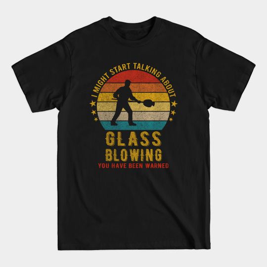 Discover I Might Start Talking about Glass blowing - Funny Design - Glass Blowing - T-Shirt