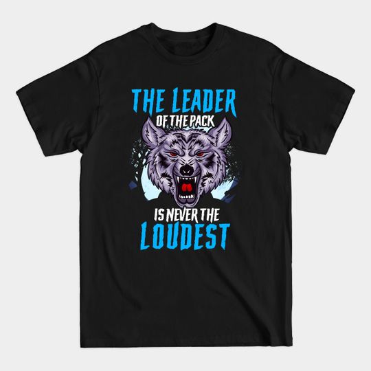 Discover The Leader Of The Pack Is Never The Loudest Wolf - The Leader Of The Pack Is Never The - T-Shirt