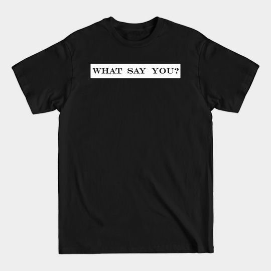 Discover what say you? - What Say You - T-Shirt