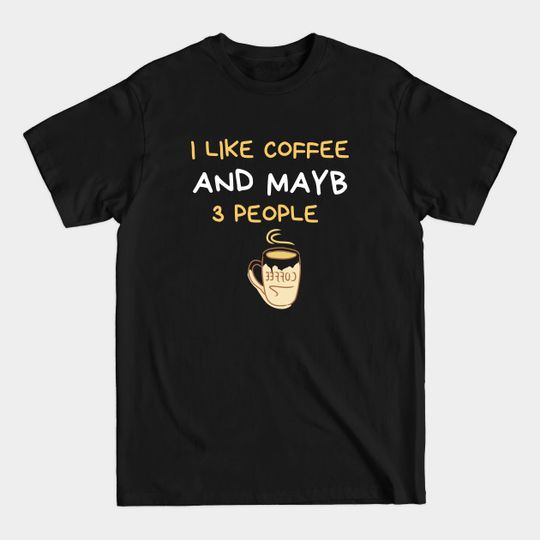 Discover I Like Coffee And Maybe 3 People - I Like Coffee And Maybe 3 People - T-Shirt