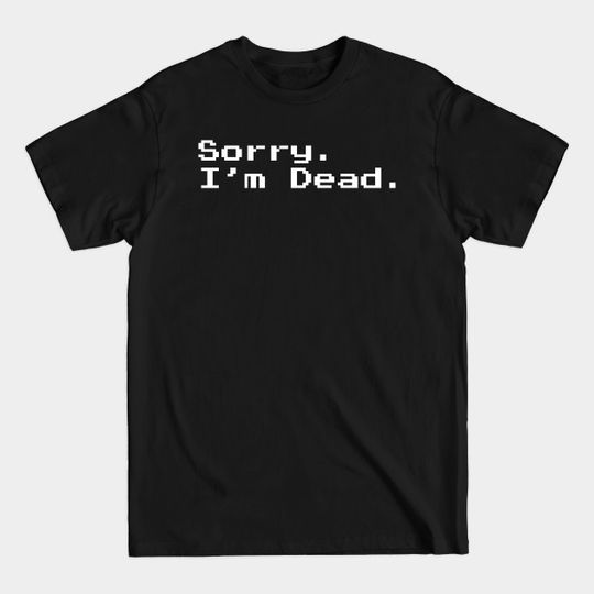 Discover Sorry. I'm dead. - Game - T-Shirt