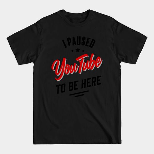 Discover I paused YouTube to be here - Youtube - T-Shirt