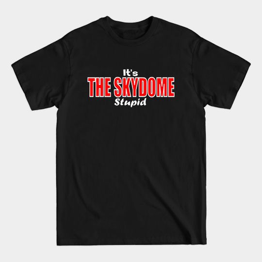 Discover It's the SKYDOME Stupid - Skydome - T-Shirt