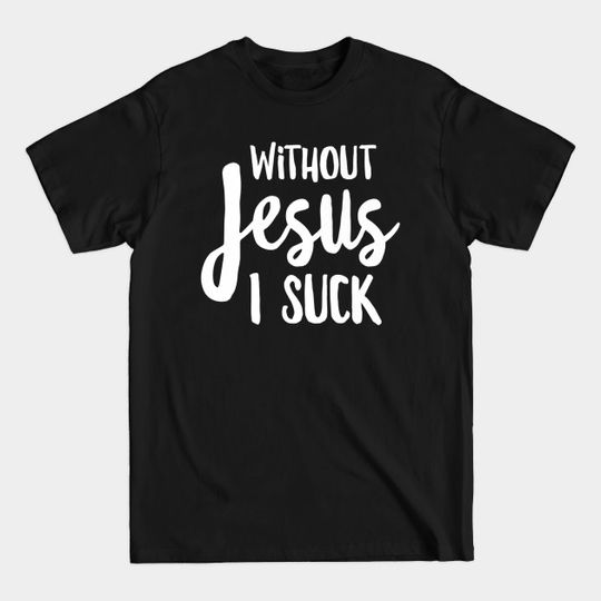 Discover Without Jesus I Suck - Christian Apparel Premium - Christian - T-Shirt