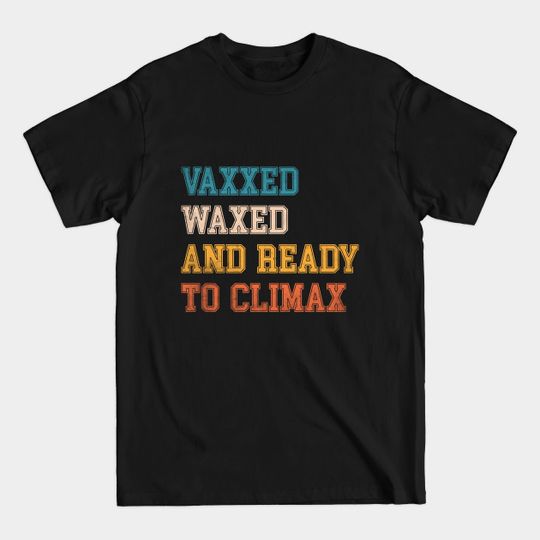 Discover Vaxxed Waxed And Ready To Climax #VaxxedandWaxed Funny - Vaxxed Waxed And Ready To Climax - T-Shirt