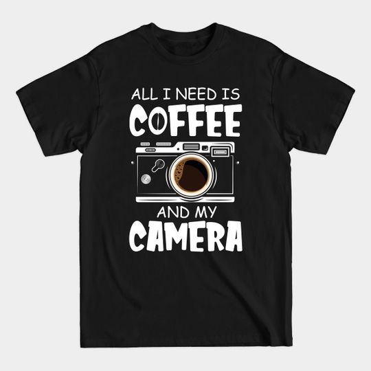 Discover All I Need Is Coffee And My Camera Photography - All I Need Is Coffee And My Camera - T-Shirt