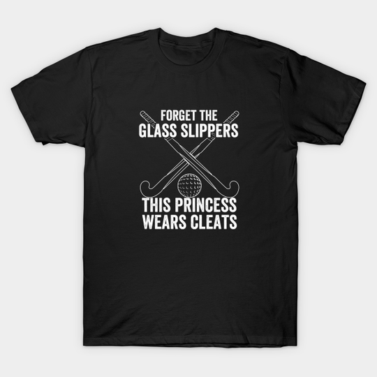 Discover Field Hockey - Forget The Glass Slippers This Princess Wears Cleats - Field Hockey - T-Shirt