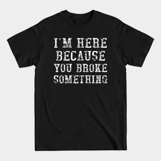 Discover I'm here because you broke something - Repairman - T-Shirt