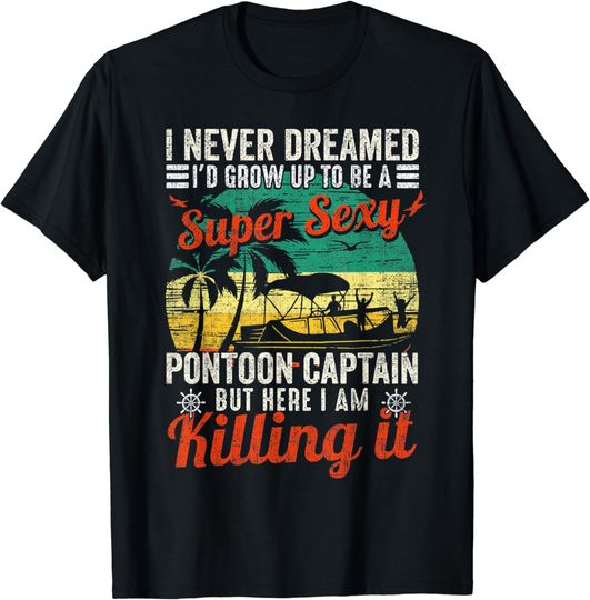 Discover I Never Dreamed I'd Grow Up A Super Sexy Pontoon Captain T-Shirt