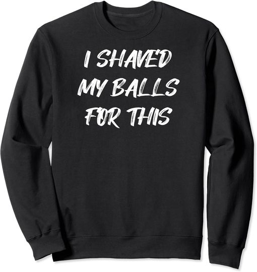 Discover I Shaved My Balls For This Sweatshirt