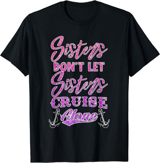 Discover Sisters Don't Let Sisters Cruise Alone Girls Cruising T-Shirt