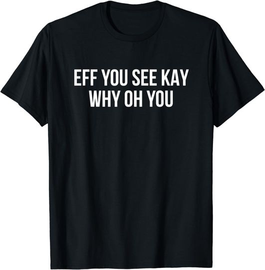 Discover eff you see kay why oh you shirt