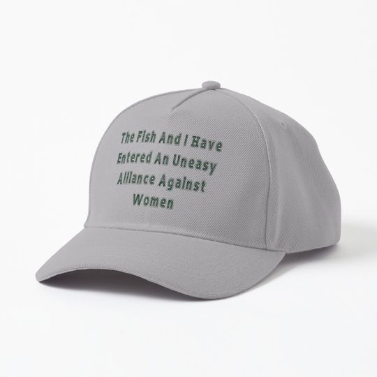 Discover The Fish And I Have Entered An Uneasy Alliance Against Women Cap