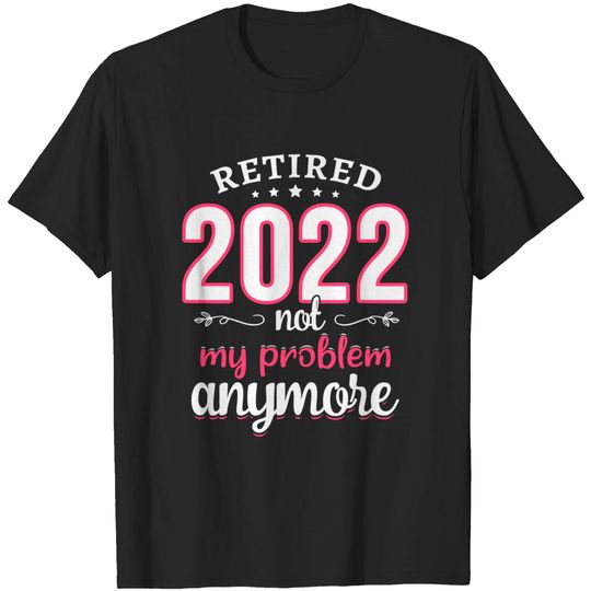Discover Womens Retired 2022 Not My Problem Anymore Funny Retirement Gifts T-Shirt