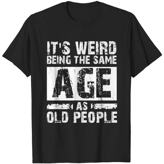 Discover It's Weird Being The Same Age As Old People T Shirt
