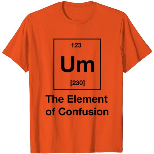Discover Um! The Element Of Confusion T Shirt