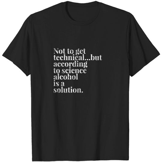 Discover Not To Get Technical But Alcohol Is The Solution T Shirt