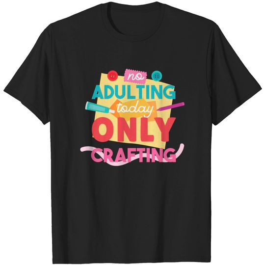 Discover No Adulting Today Only Crafting Design T Shirt