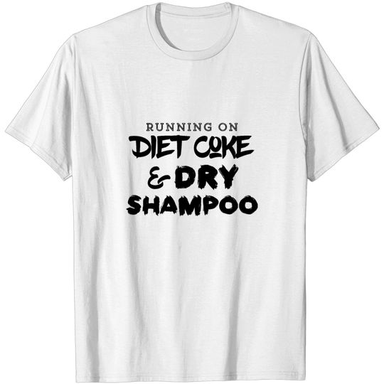 Discover Running On Diet Coke And Dry Shampoo T Shirt