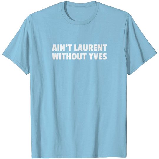 Discover Aint Laurent Without Yves T Shirt