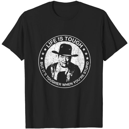 Discover John Wayne - Life is tough, but it's tougher when you're stupid. - John Wayne - T-Shirt