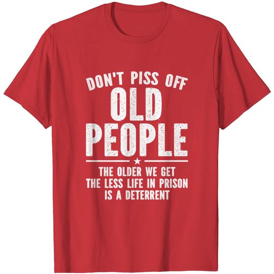 Discover Don't piss off old people the older we get the less life in prison is a deterrent - Dont Piss Off Old People - T-Shirt