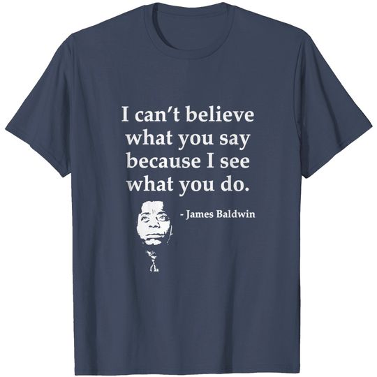Discover James Baldwin, I can’t believe what you say because I see what you do, Black History - Black History - T-Shirt