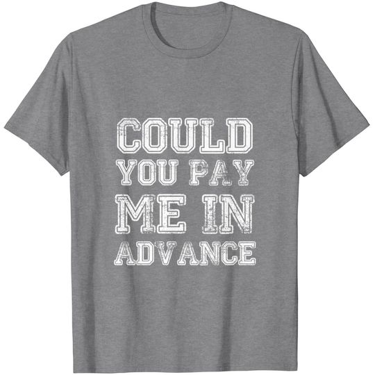 Discover COULD YOU PAY ME IN ADVANCE MEME T Shirt