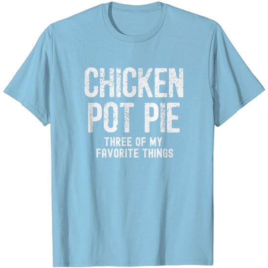 Discover Chicken Pot Pie Three Of My Favorite Humor T Shirt