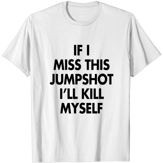 Discover If i miss this jumpshot i’ll kill myself T-Shirt