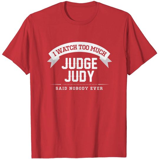 Discover I Watch Too Much Judge Judy Said Nobody Ever - Judge Judy - T-Shirt