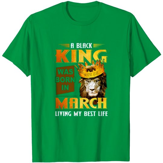 Discover A Black King was born in March living my Best Life T-Shirt