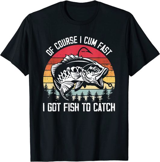 Discover Mens Fishing Tee- Of Course I Cum Fast I Got Fish To Catch T-Shirt