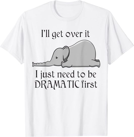 Discover Elephant I'll Get Over It I Just Need To Be Dramatic First T-Shirt